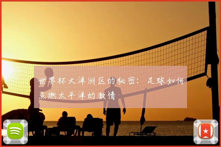 世界杯大洋洲区的秘密：足球如何点燃太平洋的激情