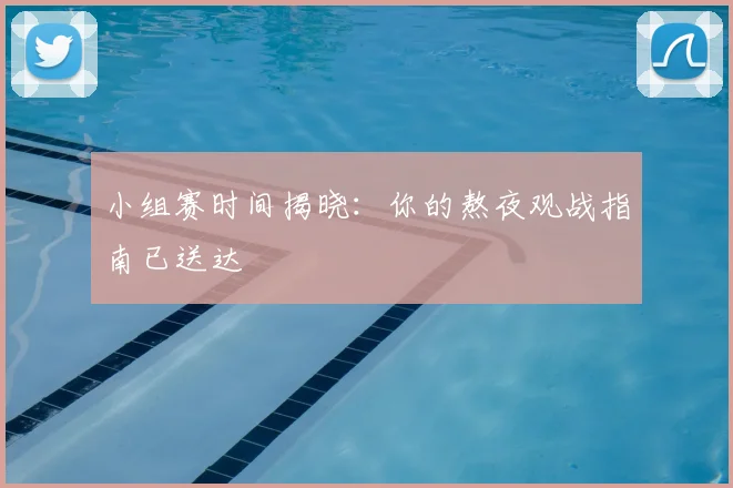 小组赛时间揭晓:你的熬夜观战指南已送达