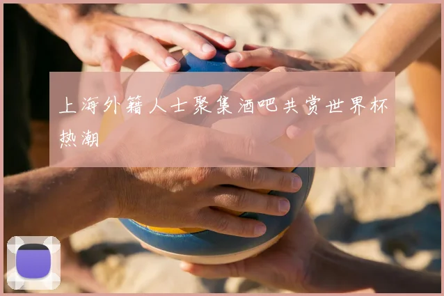 上海外籍人士聚集酒吧共赏世界杯热潮