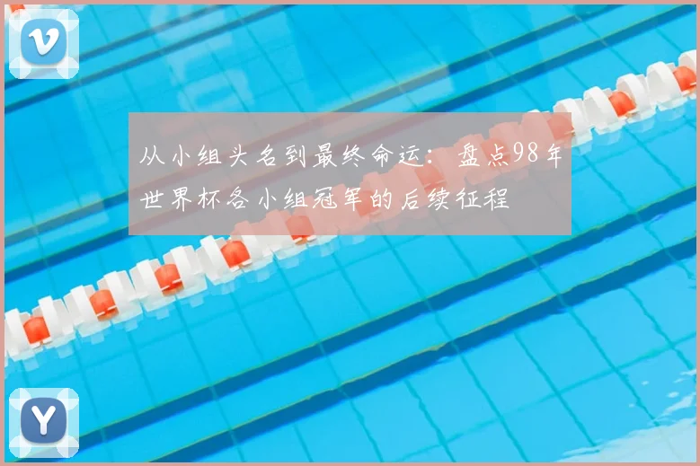 从小组头名到最终命运：盘点98年世界杯各小组冠军的后续征程