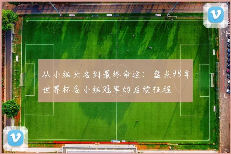 从小组头名到最终命运：盘点98年世界杯各小组冠军的后续征程