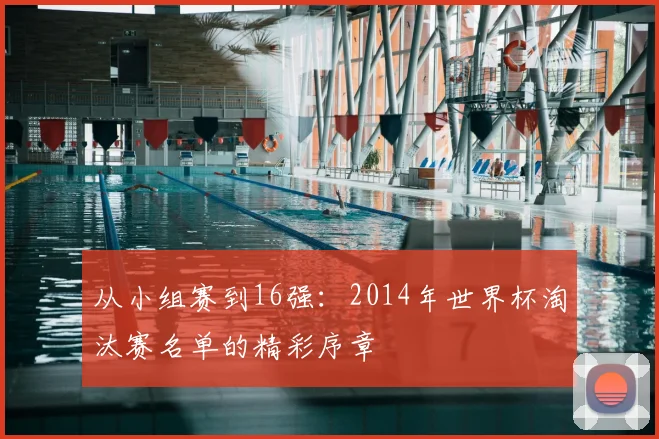 从小组赛到16强：2014年世界杯淘汰赛名单的精彩序章