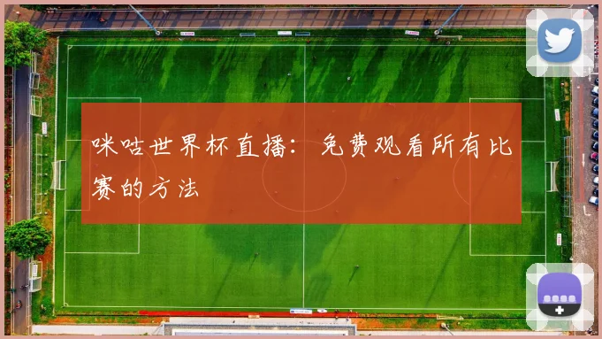 咪咕世界杯直播:免费观看所有比赛的方法