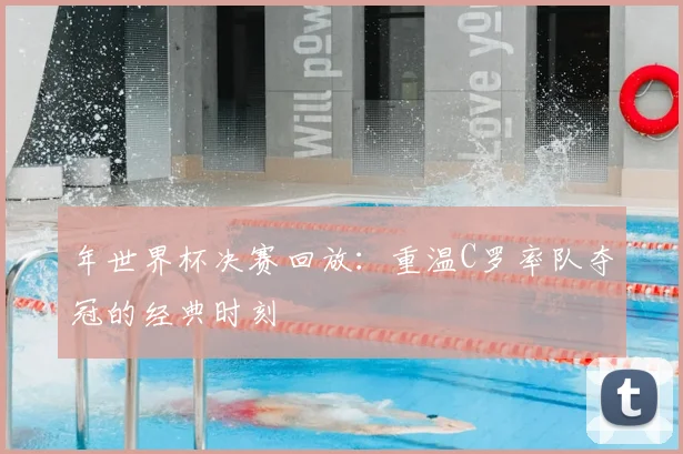 年世界杯决赛回放：重温C罗率队夺冠的经典时刻