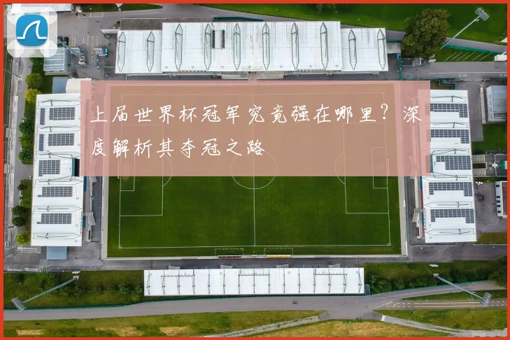 上届世界杯冠军究竟强在哪里？深度解析其夺冠之路